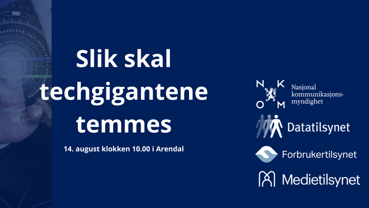 Bilde med mørk blå bakgrunn og teksten: "Slik skal techgigantene temmes – 14. august klokken 10.00 i Arendal". Til høyre vises logoene og navnene til Nasjonal kommunikasjonsmyndighet (Nkom), Datatilsynet, Forbrukertilsynet og Medietilsynet. Til venstre skimtes en digital grafikk med en hånd og teknologiske elementer.